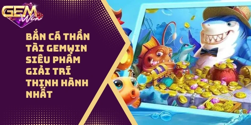 Bắn Cá Thần Tài GEMWIN Siêu Phẩm Giải Trí 2025