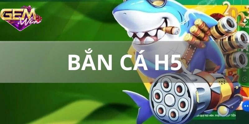 ban-ca-h5-nguoi-choi-yeu-thich