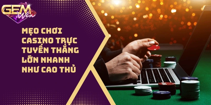 Mẹo Chơi Casino Trực Tuyến Đánh Bại Nhà Cái Trong Phút Chốc